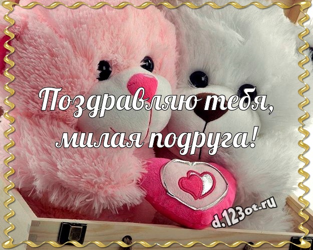 Поздравляю Тебя, милая подруга! Веселая картинка для любимой подруги с плюшевой игрушкой медведя для whatsApp, для телеграм, для вконтакте, для facebook, для одноклассников! Скачать онлайн бесплатно для вацап!