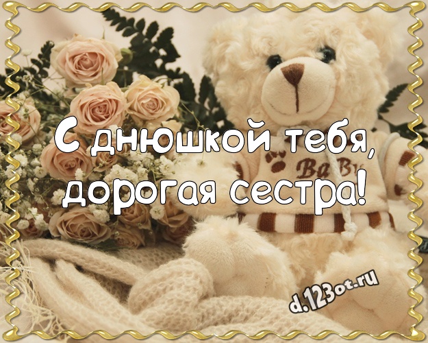 С днюшкой Тебя, дорогая сестра! Красивая открытка для любимой сестры с плюшевым мишкой для ватсапа, для телеграм, для vk, для фейсбук, для одноклассников! Скачать онлайн бесплатно для вацап!