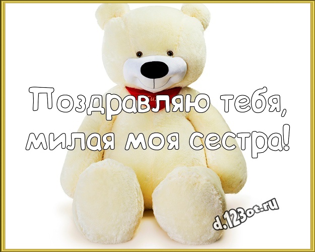 Поздравляю Тебя, милая моя сестра! Красивая картинка для любимой сестры с медведем для ватсапа, для telegram, для вконтакте, для фейсбука, для одноклассников! Скачать онлайн бесплатно для вацап!