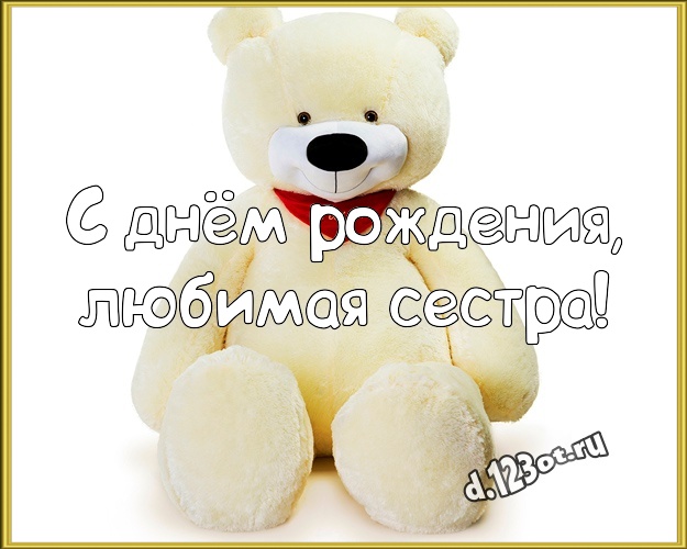 С днём рождения, любимая сестра! Радостная картинка для моей сестры с медведем для whatsApp, для телеграм, для вк, для фейсбук, для одноклассников! Скачать онлайн бесплатно для вацап!