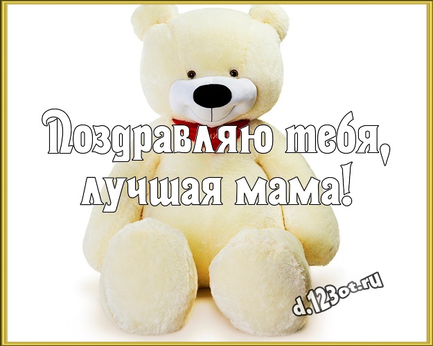 Поздравляю Тебя, лучшая мама! Веселая открытка для моей мамулечки с медвежонком для whatsApp, для телеграм, для vk, для фейсбука, для одноклассников! Скачать онлайн бесплатно для вацап!