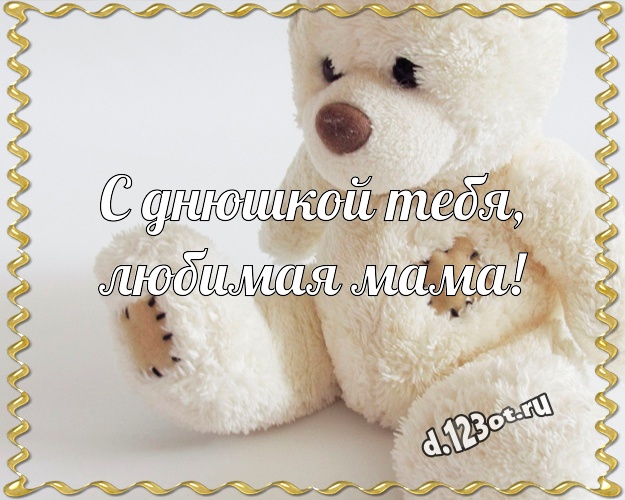 С днюшкой Тебя, любимая мама! Радостная картинка для моей мамулечки с плюшевой игрушкой медведя для ватсапа, для телеграм, для vk, для facebook, для одноклассников! Скачать онлайн бесплатно для вацап!