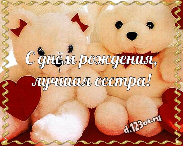С днём рождения, лучшая сестра! Красивая открытка для моей сестры с классным плюшевым медвежонком для ватсапа, для телеграм, для vk, для фейсбука, для одноклассников! Скачать онлайн бесплатно для вацап!