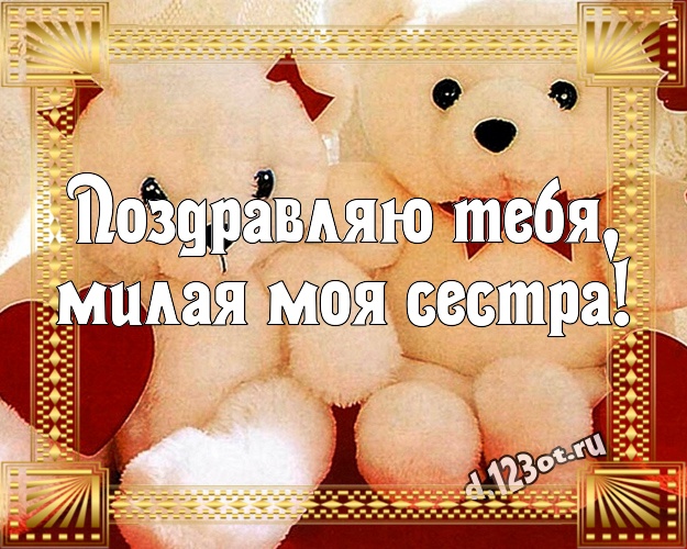 Поздравляю Тебя, милая моя сестра! Веселая открытка моей сестренке с милашным плюшевым медведем для вацап, для telegram, для вконтакте, для facebook, для одноклассники! Скачать онлайн бесплатно для вацап!