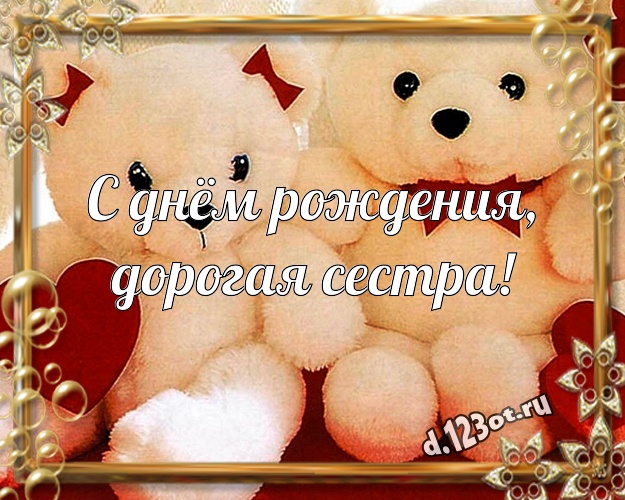 С днём рождения, дорогая сестра! Пушистая открытка моей сестренке с красивыми плюшевыми мишками для whatsApp, для телеграм, для вконтакте, для фейсбука, для одноклассников! Скачать онлайн бесплатно для вацап!