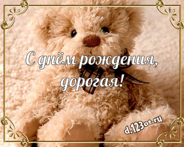 С днём рождения, дорогая! Милая открытка для моей девушки с плюшевым мишкой для ватсапа, для телеграм, для вк, для facebook, для одноклассников! Скачать онлайн бесплатно для вацап!