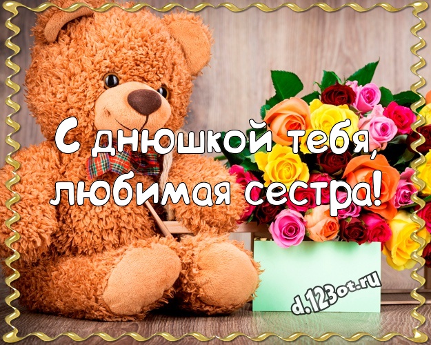 С днюшкой Тебя, любимая сестра! Радостная картинка для лучшей сестры с милашным плюшевым медведем для whatsApp, для телеграм, для vk, для фейсбука, для одноклассники! Скачать онлайн бесплатно для вацап!