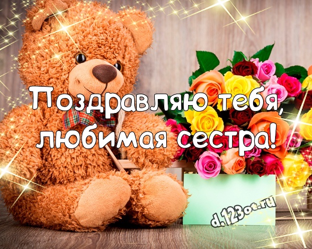 Поздравляю Тебя, любимая сестра! Милая картинка любимой сестре с милашным плюшевым медведем для ватсапа, для телеграм, для vk, для facebook, для одноклассники! Скачать онлайн бесплатно для вацап!