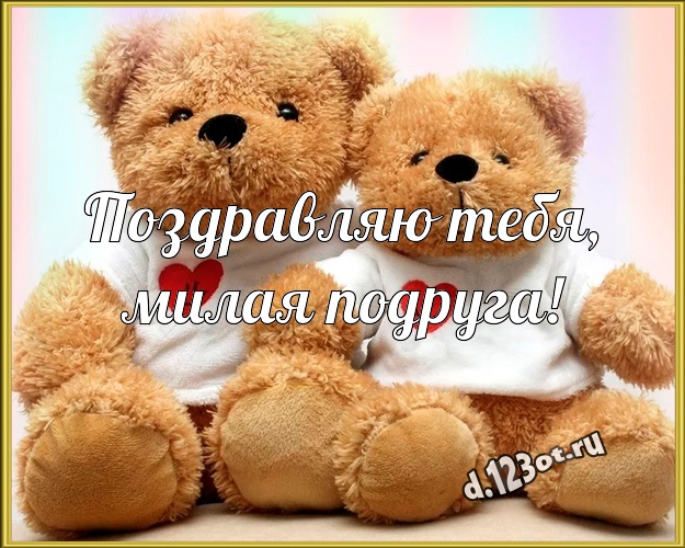 Поздравляю Тебя, милая подруга! Веселая картинка моей подружке с плюшевой игрушкой медведя для вацап, для telegram, для vk, для фейсбука, для одноклассников! Скачать онлайн бесплатно для вацап!