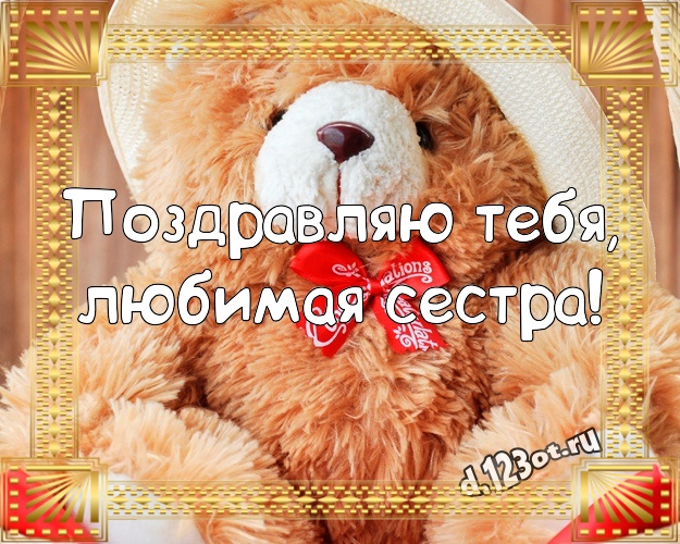 Поздравляю Тебя, любимая сестра! Пушистая открытка лучшей сестренке с красивыми плюшевыми мишками для ватсапа, для телеграм, для вк, для фейсбука, для одноклассники! Скачать онлайн бесплатно для вацап!