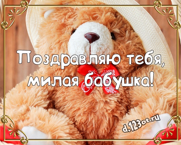 Поздравляю Тебя, милая бабушка! Радостная открытка моей бабулечке с плюшевой игрушкой медведя для вацап, для телеграм, для вконтакте, для фейсбук, для одноклассники! Скачать онлайн бесплатно для вацап!