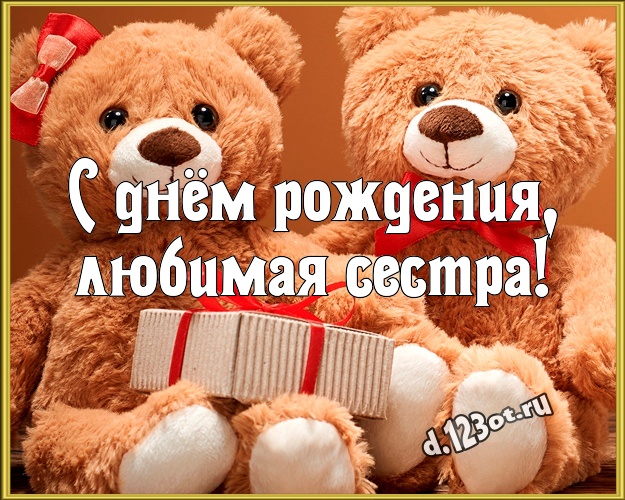 С днём рождения, любимая сестра! Радостная открытка моей сестренке с милыми плюшевыми медведями для ватсапа, для telegram, для вк, для фейсбука, для одноклассников! Скачать онлайн бесплатно для вацап!