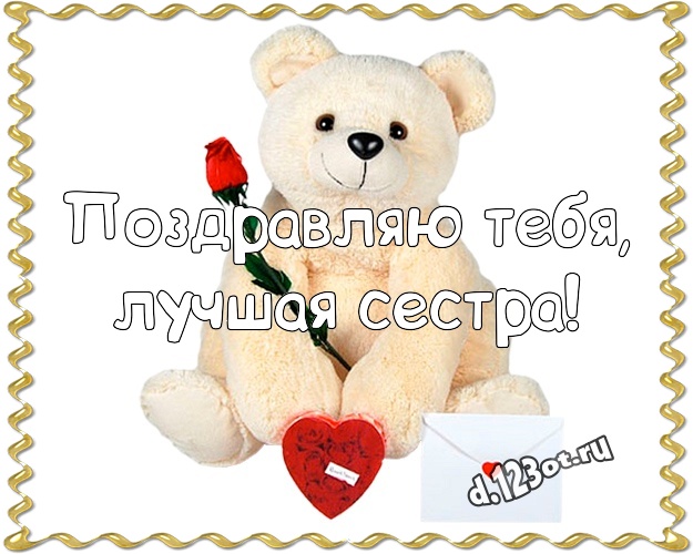 Поздравляю Тебя, лучшая сестра! Красивая открытка для моей сестры с милашным плюшевым медведем для вацап, для телеграм, для вк, для фейсбук, для одноклассников! Скачать онлайн бесплатно для вацап!