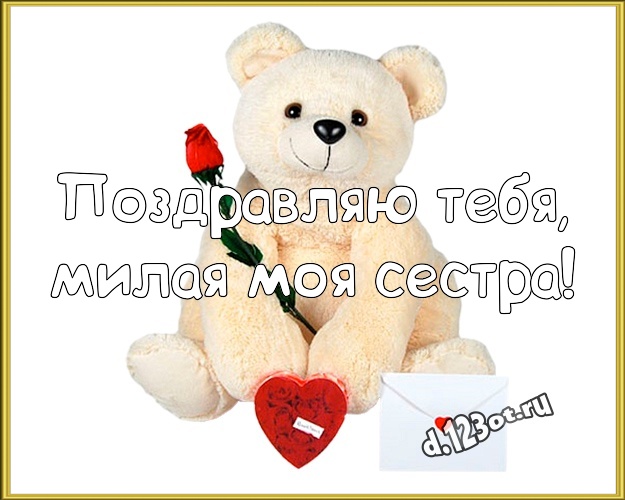 Поздравляю Тебя, милая моя сестра! Милая открытка для моей сестры с мишкой для whatsApp, для telegram, для вконтакте, для фейсбук, для одноклассники! Скачать онлайн бесплатно для вацап!