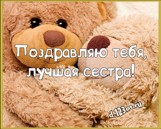 Поздравляю Тебя, лучшая сестра! Красивая открытка для моей сестры с медвежонком для whatsApp, для телеграм, для vk, для фейсбук, для одноклассников! Скачать онлайн бесплатно для вацап!