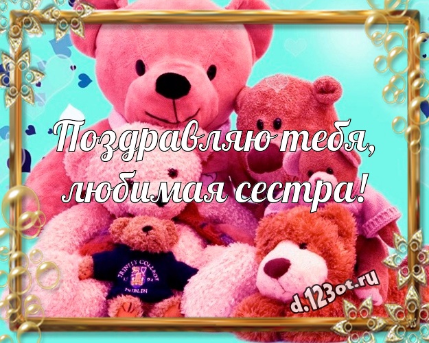Поздравляю Тебя, любимая сестра! Радостная открытка лучшей сестренке с мишками для whatsApp, для телеграм, для vk, для facebook, для одноклассников! Скачать онлайн бесплатно для вацап!