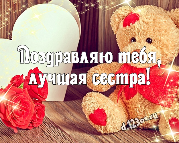 Поздравляю Тебя, лучшая сестра! Радостная картинка для любимой сестры с плюшевой игрушкой медведя для whatsApp, для telegram, для vk, для фейсбука, для одноклассников! Скачать онлайн бесплатно для вацап!