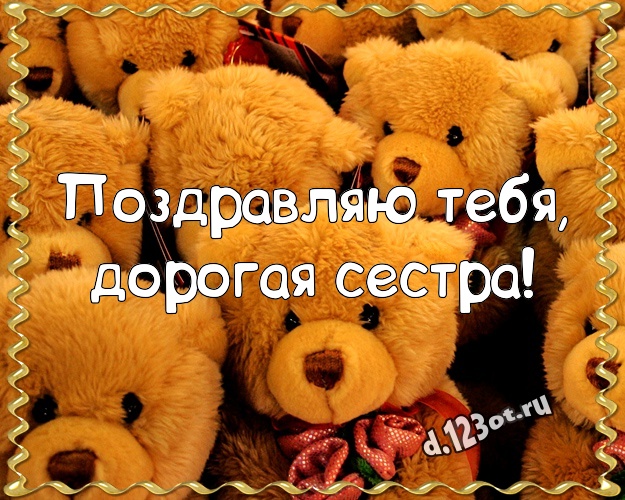 Поздравляю Тебя, дорогая сестра! Радостная открытка любимой сестре с плюшевым мишкой для ватсапа, для телеграм, для вконтакте, для фейсбука, для одноклассников! Скачать онлайн бесплатно для вацап!