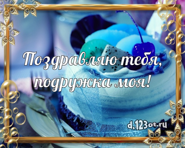 Поздравляю Тебя, подружка моя! Вкусная открытка для лучшей подруги с аппетитным тортом для ватсапа, для telegram, для вк, для facebook, для одноклассников! Скачать онлайн бесплатно для вацап!