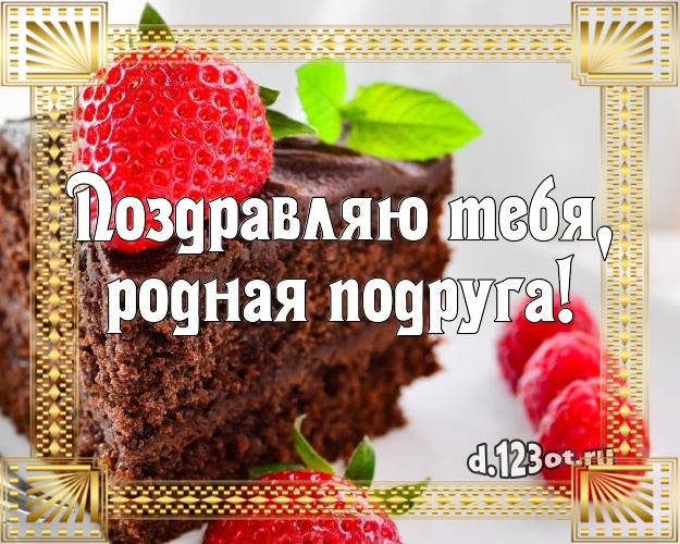 Поздравляю Тебя, родная подруга! Красивая открытка классной подруге с тортом и фруктами для вацап, для телеграм, для вк, для фейсбука, для одноклассников! Скачать онлайн бесплатно для вацап!