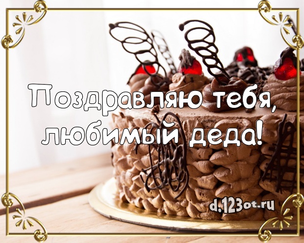 Поздравляю Тебя, любимый деда! Сочная открытка дорогому дедушке с лучшим тортом для whatsApp, для телеграм, для вк, для фейсбук, для одноклассников! Скачать онлайн бесплатно для вацап!
