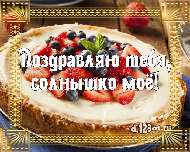 Поздравляю Тебя, солнышко моё! Авторская картинка для дорогой девушки с вкусным фруктово-ягодным тортом для ватсапа, для телеграм, для вк, для фейсбука, для одноклассников! Скачать онлайн бесплатно для вацап!