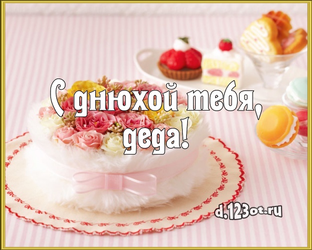 С днюхой Тебя, деда! Аппетитная картинка лучшему дедушке со сладостями для whatsApp, для телеграм, для vk, для фейсбука, для одноклассников! Скачать онлайн бесплатно для вацап!