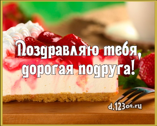 Поздравляю Тебя, дорогая подруга! Вкусная картинка дорогой подруге с тортом и фруктами для whatsApp, для telegram, для вконтакте, для фейсбука, для одноклассников! Скачать онлайн бесплатно для вацап!
