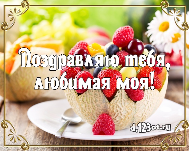 Поздравляю Тебя, любимая моя! Сочная открытка для дорогой девушки с тортом и фруктами для ватсапа, для телеграм, для вконтакте, для facebook, для одноклассников! Скачать онлайн бесплатно для вацап!