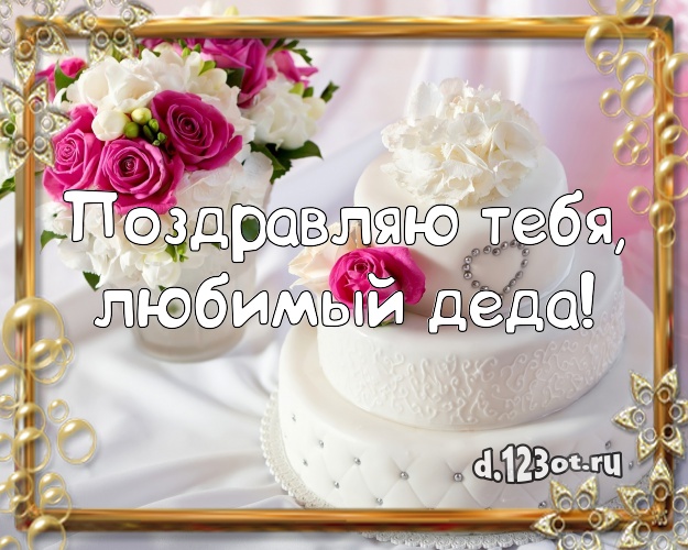 Поздравляю Тебя, любимый деда! Вкусная открытка лучшему дедушке с красивым тортом для whatsApp, для телеграм, для вконтакте, для facebook, для одноклассники! Скачать онлайн бесплатно для вацап!