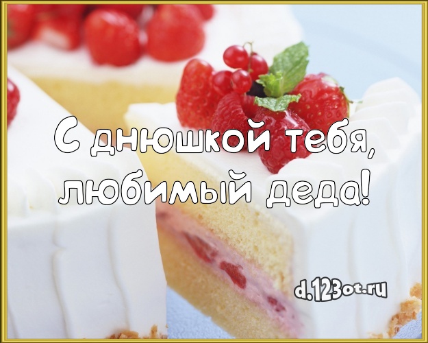 С днюшкой Тебя, любимый деда! Аппетитно-вкусная открытка для дорогого дедушки с лучшим тортом для вацап, для telegram, для вконтакте, для фейсбук, для одноклассников! Скачать онлайн бесплатно для вацап!