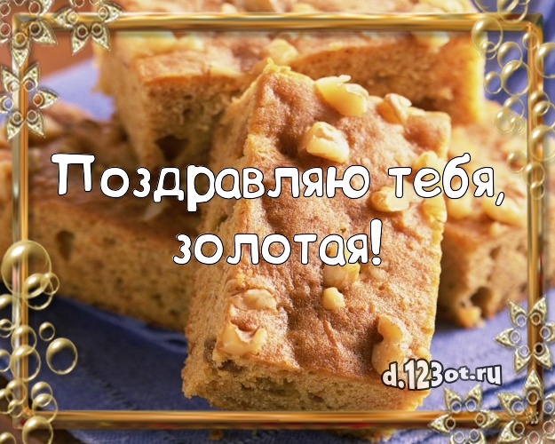 Поздравляю Тебя, золотая! Аппетитная открытка великолепной женщине с вкусняшками для вацап, для telegram, для вконтакте, для фейсбук, для одноклассников! Скачать онлайн бесплатно для вацап!