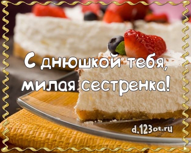 С днюшкой Тебя, милая сестренка! Аппетитно-вкусная открытка дорогой сестре с тортом и фруктами для ватсапа, для телеграм, для вк, для фейсбук, для одноклассники! Скачать онлайн бесплатно для вацап!