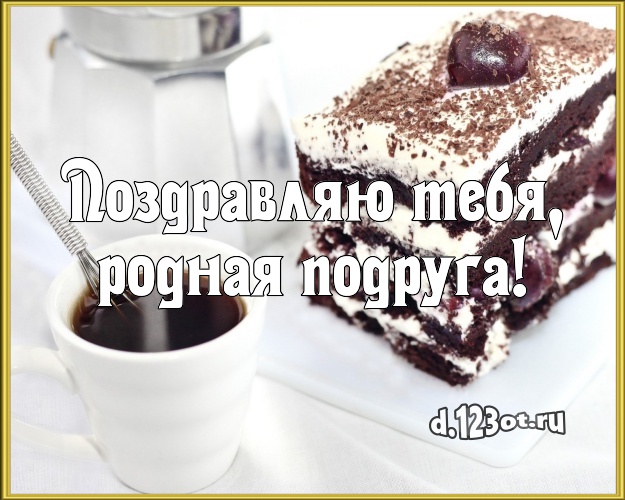 Поздравляю Тебя, родная подруга! Сладкая открытка лучшей подруге с аппетитным тортом для whatsApp, для telegram, для вк, для фейсбук, для одноклассники! Скачать онлайн бесплатно для вацап!