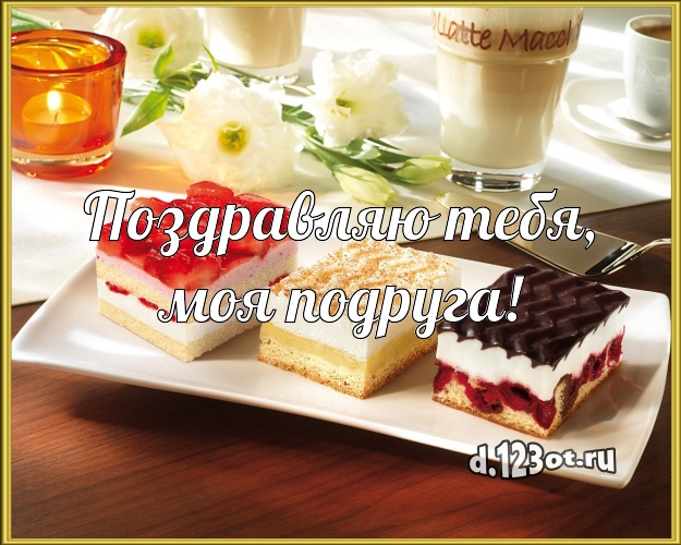 Поздравляю Тебя, моя подруга! Аппетитно-вкусная открытка для подруги с вкусняшками для whatsApp, для телеграм, для вк, для фейсбук, для одноклассники! Скачать онлайн бесплатно для вацап!