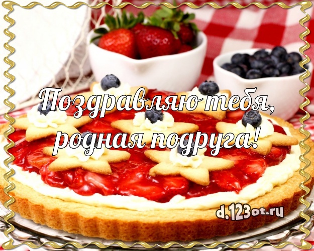 Поздравляю Тебя, родная подруга! Красивая открытка классной подруге с тортом и фруктами для вацап, для телеграм, для вк, для фейсбук, для одноклассников! Скачать онлайн бесплатно для вацап!